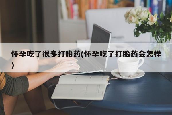 米非司酮哪个网上药店怀孕吃了很多打胎药(怀孕吃了打胎药会怎样)