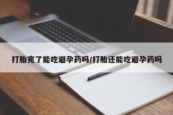 米非司酮哪个网上药店打胎完了能吃避孕药吗/打胎还能吃避孕药吗