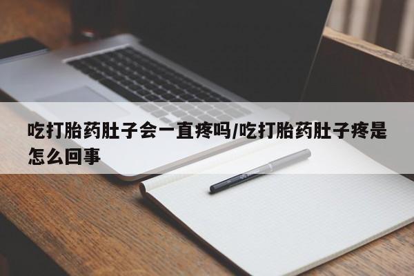 米非司酮哪个网上药店吃打胎药肚子会一直疼吗/吃打胎药肚子疼是怎么回事