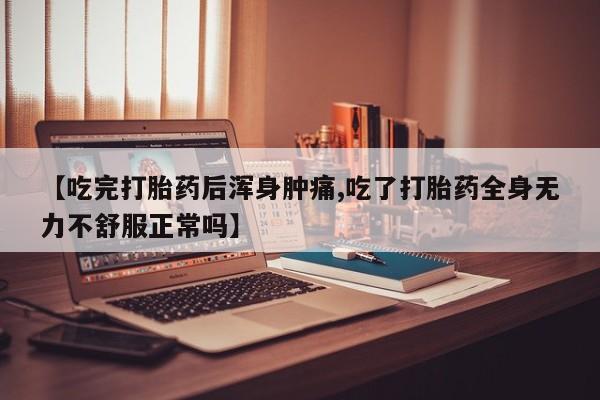 米非司酮哪个网上药店【吃完打胎药后浑身肿痛,吃了打胎药全身无力不舒服正常吗】