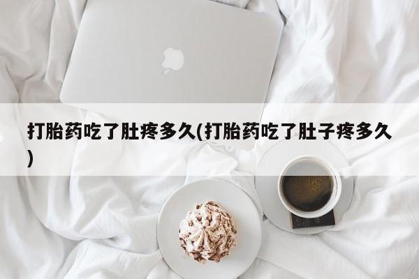 米非司酮哪个网上药店打胎药吃了肚疼多久(打胎药吃了肚子疼多久)