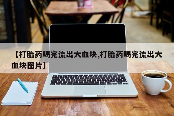 米非司酮哪个网上药店【打胎药喝完流出大血块,打胎药喝完流出大血块图片】