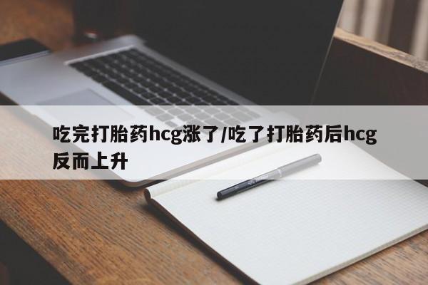 米非司酮哪个网上药店吃完打胎药hcg涨了/吃了打胎药后hcg反而上升