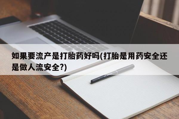 米非司酮哪个网上药店如果要流产是打胎药好吗(打胎是用药安全还是做人流安全?)