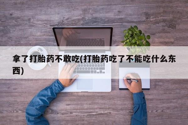 米非司酮哪个网上药店拿了打胎药不敢吃(打胎药吃了不能吃什么东西)