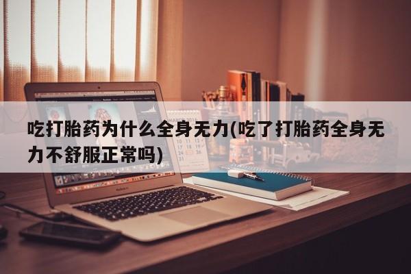 米非司酮哪个网上药店吃打胎药为什么全身无力(吃了打胎药全身无力不舒服正常吗)