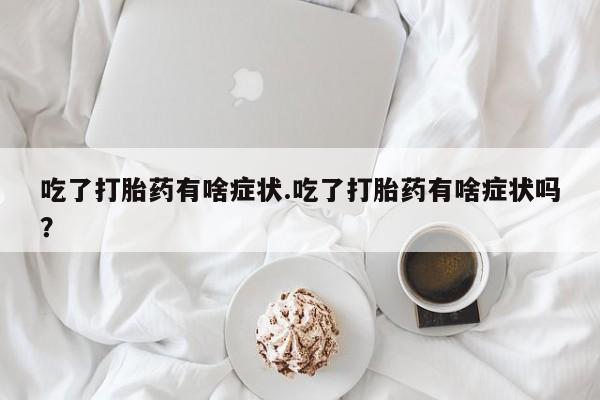 米非司酮哪个网上药店吃了打胎药有啥症状.吃了打胎药有啥症状吗？