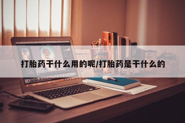 米非司酮哪个网上药店打胎药干什么用的呢/打胎药是干什么的