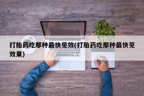 米非司酮哪个网上药店打胎药吃那种最快见效(打胎药吃那种最快见效果)