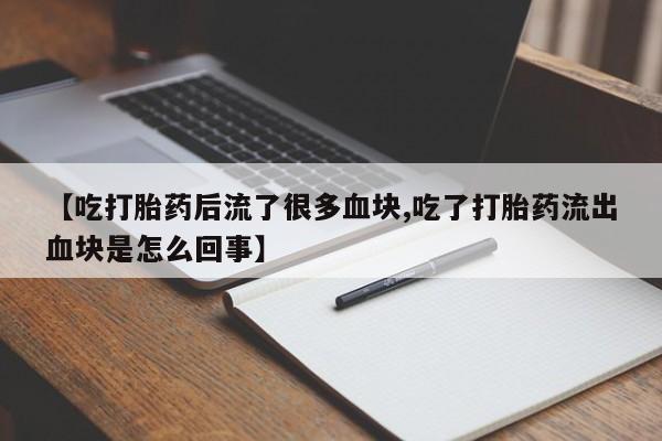 米非司酮哪个网上药店【吃打胎药后流了很多血块,吃了打胎药流出血块是怎么回事】