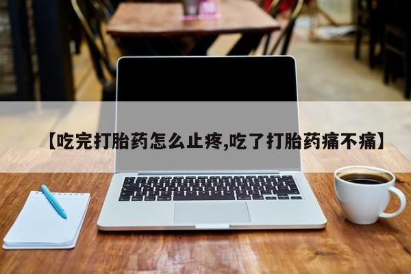 米非司酮哪个网上药店【吃完打胎药怎么止疼,吃了打胎药痛不痛】