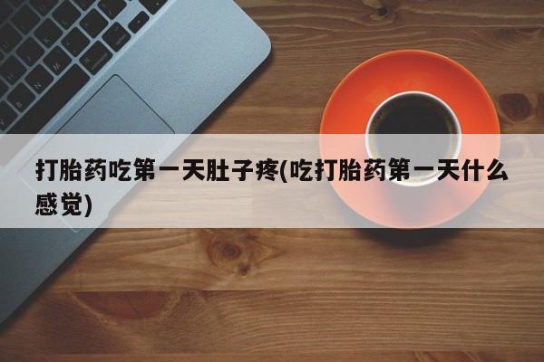 米非司酮哪个网上药店打胎药吃第一天肚子疼(吃打胎药第一天什么感觉)