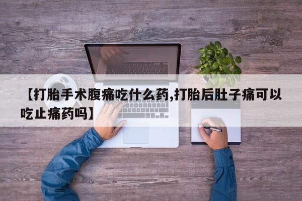 米非司酮哪个网上药店【打胎手术腹痛吃什么药,打胎后肚子痛可以吃止痛药吗】