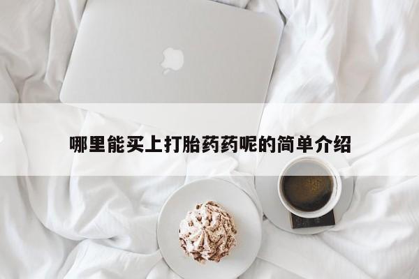 米非司酮哪个网上药店哪里能买上打胎药药呢的简单介绍