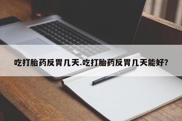 米非司酮哪个网上药店吃打胎药反胃几天.吃打胎药反胃几天能好？