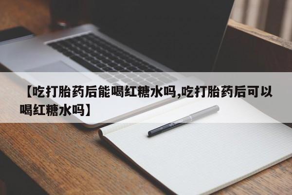 米非司酮哪个网上药店【吃打胎药后能喝红糖水吗,吃打胎药后可以喝红糖水吗】