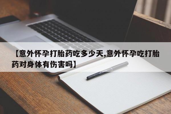 米非司酮哪个网上药店【意外怀孕打胎药吃多少天,意外怀孕吃打胎药对身体有伤害吗】