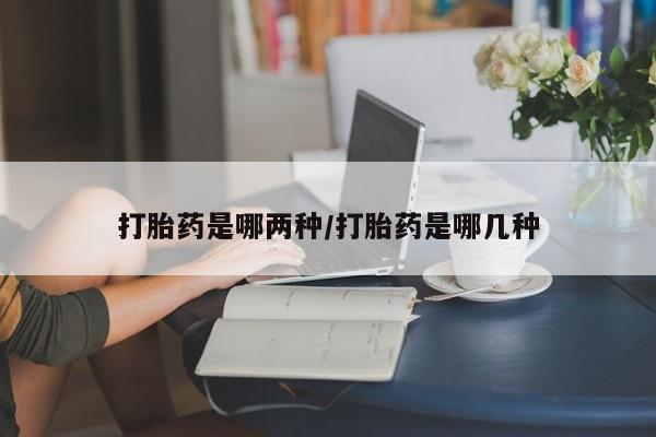 米非司酮哪个网上药店打胎药是哪两种/打胎药是哪几种