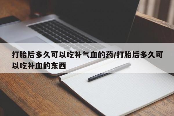 米非司酮哪个网上药店打胎后多久可以吃补气血的药/打胎后多久可以吃补血的东西