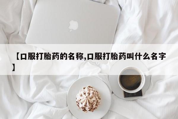 米非司酮哪个网上药店【口服打胎药的名称,口服打胎药叫什么名字】