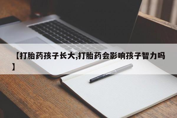 米非司酮哪个网上药店【打胎药孩子长大,打胎药会影响孩子智力吗】