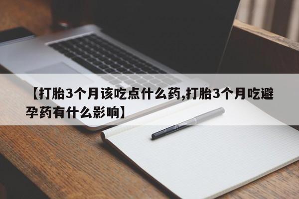 米非司酮哪个网上药店【打胎3个月该吃点什么药,打胎3个月吃避孕药有什么影响】