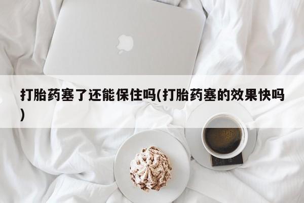 米非司酮哪个网上药店打胎药塞了还能保住吗(打胎药塞的效果快吗)