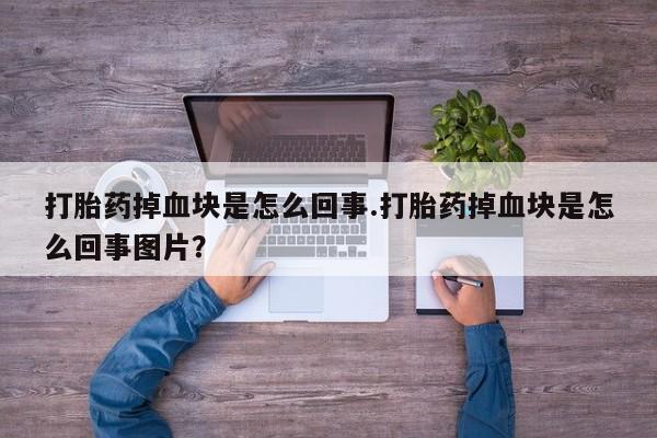 米非司酮哪个网上药店打胎药掉血块是怎么回事.打胎药掉血块是怎么回事图片？