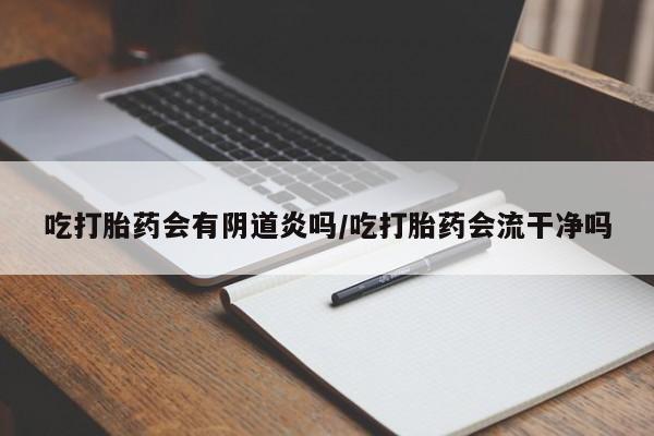 米非司酮哪个网上药店吃打胎药会有阴道炎吗/吃打胎药会流干净吗