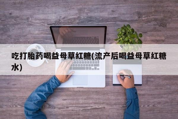 米非司酮哪个网上药店吃打胎药喝益母草红糖(流产后喝益母草红糖水)