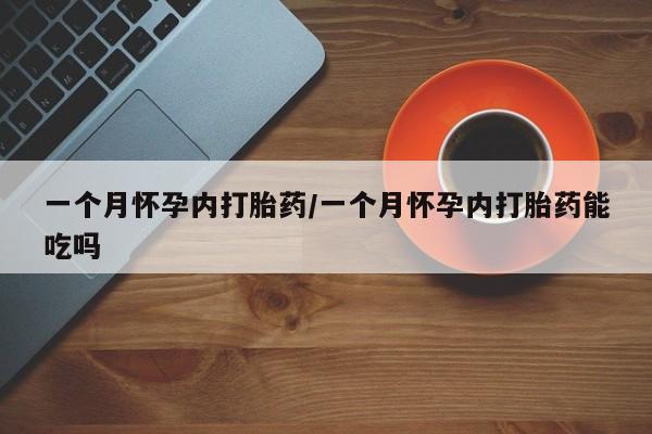 米非司酮哪个网上药店一个月怀孕内打胎药/一个月怀孕内打胎药能吃吗