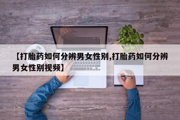 米非司酮哪个网上药店【打胎药如何分辨男女性别,打胎药如何分辨男女性别视频】