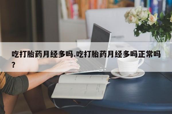 米非司酮哪个网上药店吃打胎药月经多吗.吃打胎药月经多吗正常吗？