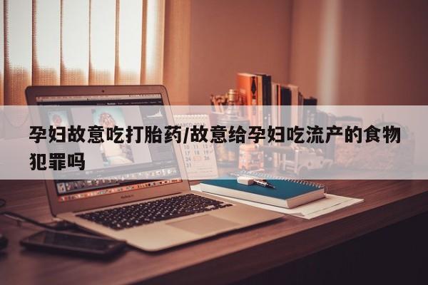 米非司酮哪个网上药店孕妇故意吃打胎药/故意给孕妇吃流产的食物犯罪吗