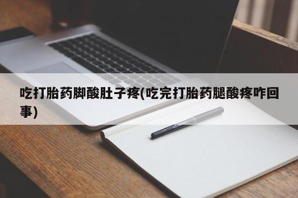 米非司酮哪个网上药店吃打胎药脚酸肚子疼(吃完打胎药腿酸疼咋回事)