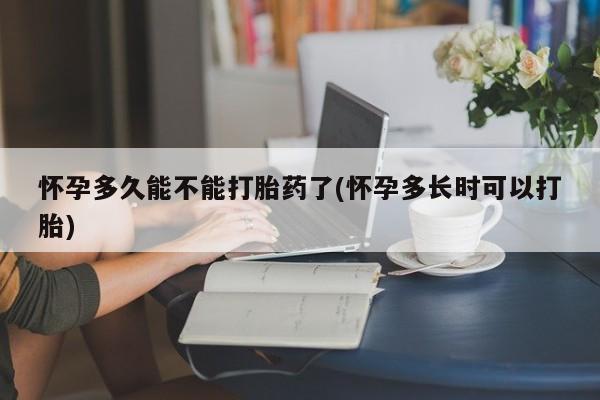 米非司酮哪个网上药店怀孕多久能不能打胎药了(怀孕多长时可以打胎)