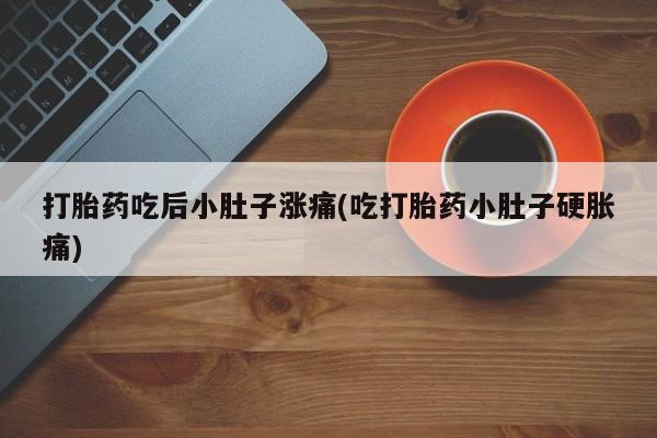 米非司酮哪个网上药店打胎药吃后小肚子涨痛(吃打胎药小肚子硬胀痛)