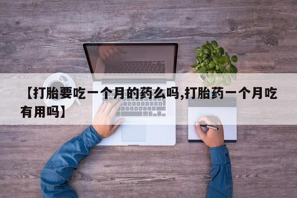 米非司酮哪个网上药店【打胎要吃一个月的药么吗,打胎药一个月吃有用吗】