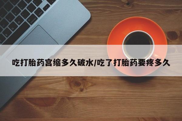 米非司酮哪个网上药店吃打胎药宫缩多久破水/吃了打胎药要疼多久
