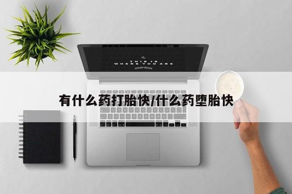 米非司酮哪个网上药店有什么药打胎快/什么药堕胎快