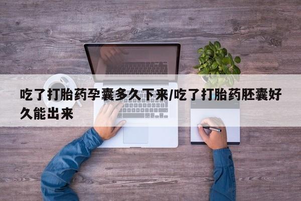 米非司酮哪个网上药店吃了打胎药孕囊多久下来/吃了打胎药胚囊好久能出来