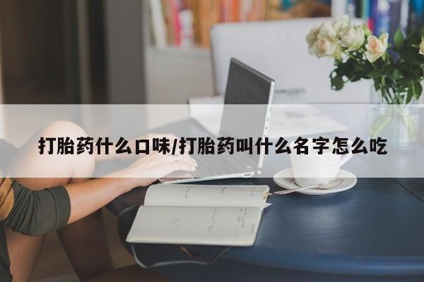 米非司酮哪个网上药店打胎药什么口味/打胎药叫什么名字怎么吃