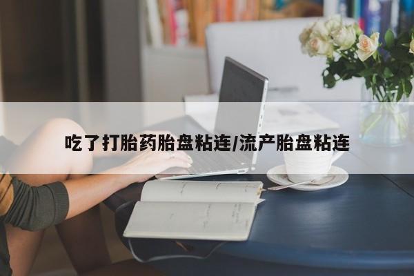 米非司酮哪个网上药店吃了打胎药胎盘粘连/流产胎盘粘连