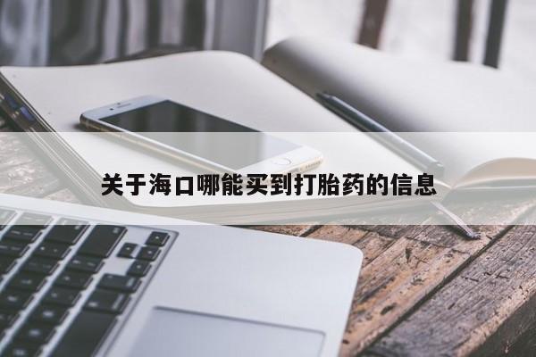 米非司酮哪个网上药店关于海口哪能买到打胎药的信息