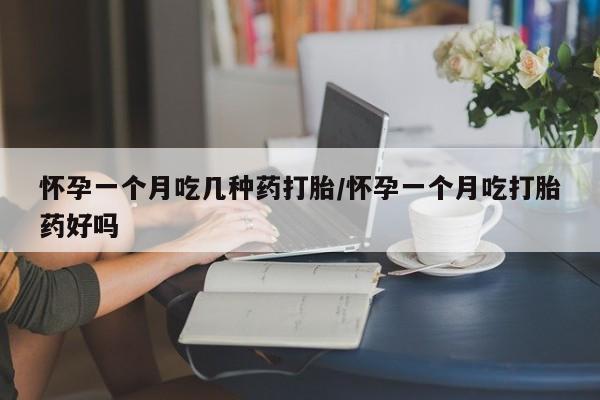 米非司酮哪个网上药店怀孕一个月吃几种药打胎/怀孕一个月吃打胎药好吗