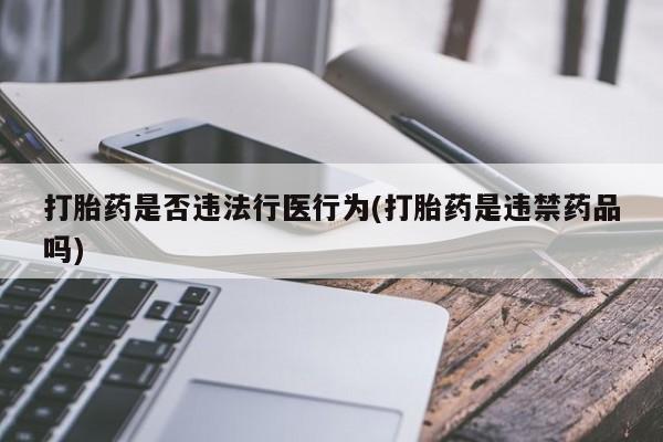 米非司酮哪个网上药店打胎药是否违法行医行为(打胎药是违禁药品吗)