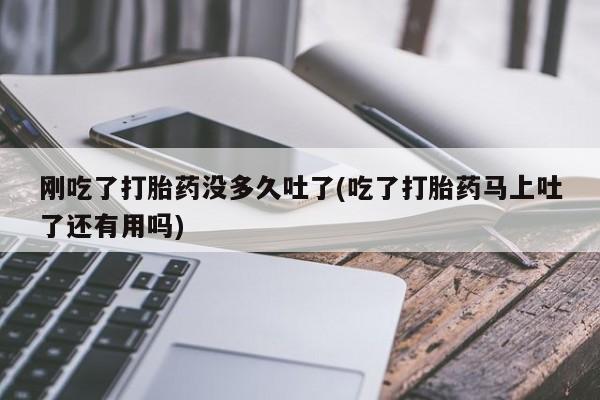 米非司酮哪个网上药店刚吃了打胎药没多久吐了(吃了打胎药马上吐了还有用吗)