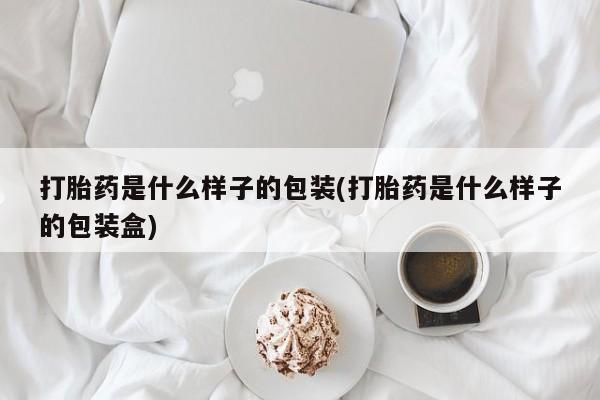 米非司酮哪个网上药店打胎药是什么样子的包装(打胎药是什么样子的包装盒)