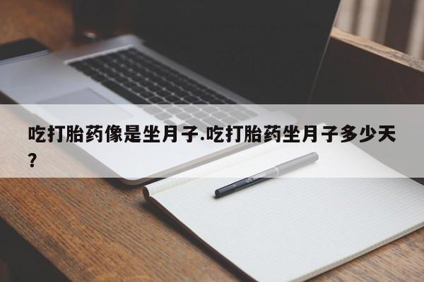米非司酮哪个网上药店吃打胎药像是坐月子.吃打胎药坐月子多少天？