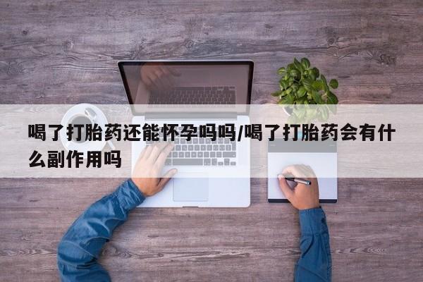 米非司酮哪个网上药店喝了打胎药还能怀孕吗吗/喝了打胎药会有什么副作用吗